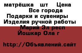 матрёшка 7 шт. › Цена ­ 350 - Все города Подарки и сувениры » Изделия ручной работы   . Марий Эл респ.,Йошкар-Ола г.